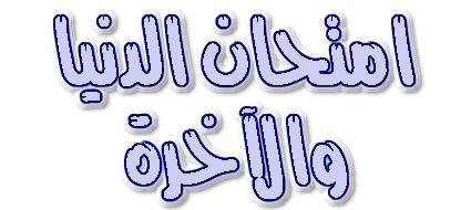 امتحان الدنيا وامتحان الآخرة امتحان الدنيا وامتحان الآخرة